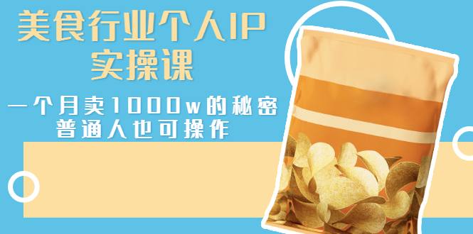 【副业项目3131期】美食行业个人IP实操课，普通人怎样一个月卖1000w的秘密-元满创业网