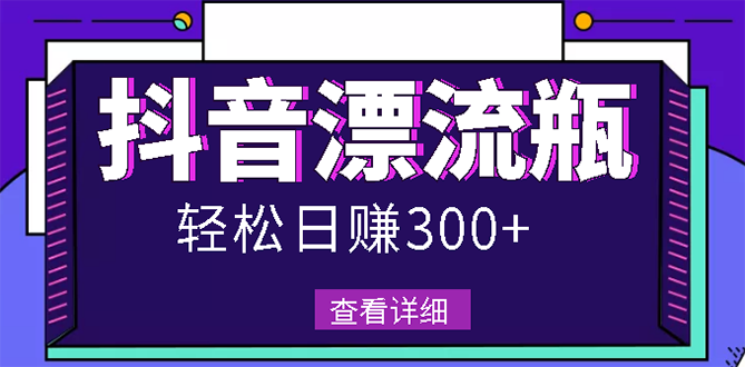 【副业项目3133期】最新抖音漂流瓶发作品项目如何操作，日入300-500元【自带流量热度】-元满创业网