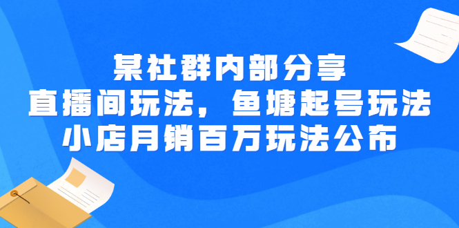 【副业项目3138期】某社群内部分享：直播间玩法，鱼塘起号玩法 爆款打造 小店月销百万玩法公布-元满创业网