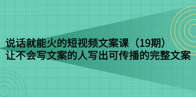 【副业项目3143期】随便说就能火的短视频文案课：让不会写文案的人写出可传播的完整文案-元满创业网
