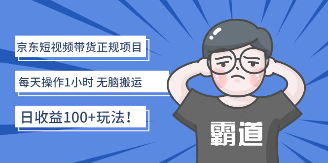 【副业项目3147期】京东短视频带货正规项目：每天操作1小时 无脑搬运 日收益100的玩法-元满创业网