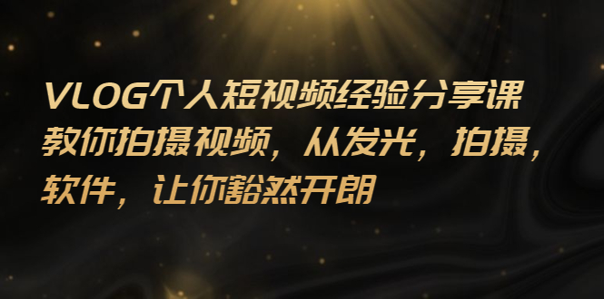 【副业项目3262期】VLOG个人短视频分享课，教你如何拍摄视频，从发光 拍摄 软件 让你得心应手-元满创业网