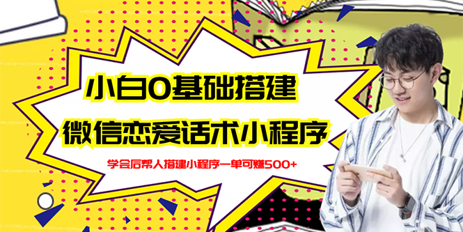 【副业项目3264期】教你0基础搭建微信恋爱话术小程序，一单赚几百【视频教程+小程序源码】-元满创业网