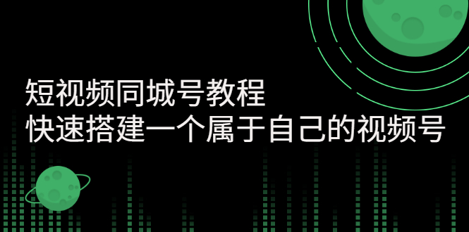 【副业项目3267期】短视频同城号教程：怎样快速搭建一个属于自己的视频号（价值699元）-元满创业网