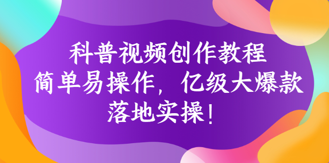 【副业项目3268期】科普视频怎么创作教程：简单易操作，落地实操，让你新手变达人-元满创业网