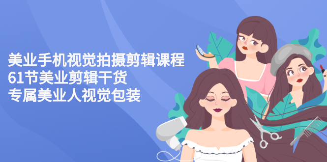 【副业项目3269期】美容院怎么拍宣传短视频(全套详细课程，美容行业用手机视觉拍摄剪辑技巧)-元满创业网