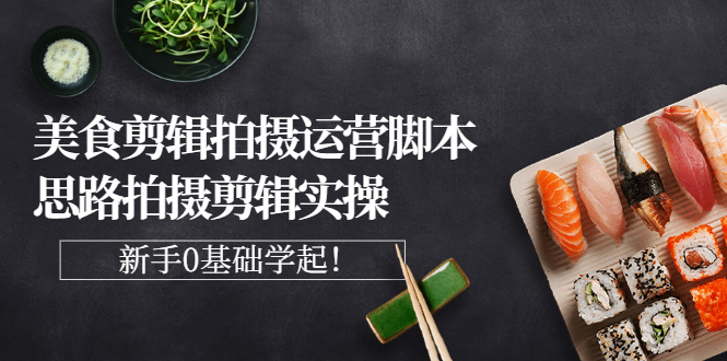 【副业项目3270期】美食剪辑拍摄拍摄剪辑实操课，新手0基础学起（教你怎么拍美食视频才能火）-元满创业网