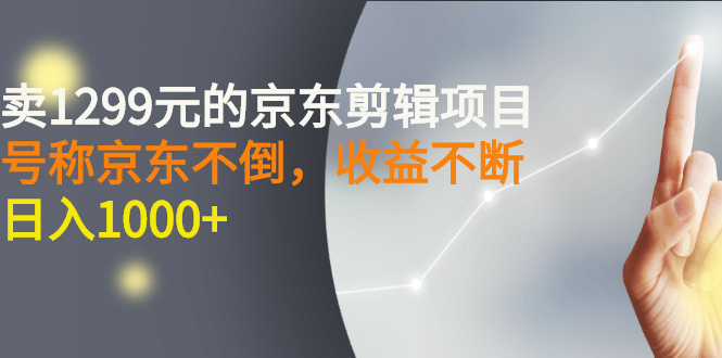 【副业项目3273期】外面卖1299元的京东剪辑项目，号称京东不倒，收益不停止，日入1000+-元满创业网