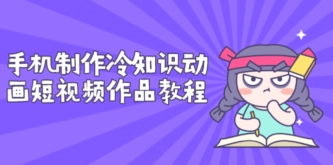 【副业项目3298期】手机制作冷知识动画短视频作品教程，新手也可以操作（冷知识类视频怎么制作）-元满创业网