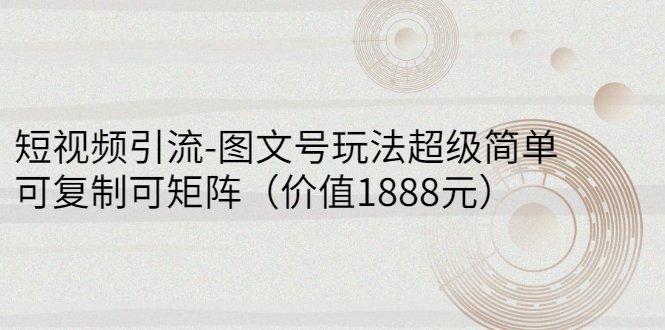 【副业项目3306期】短视频引流-图文号玩法超级简单，可复制可矩阵（图文号怎么做）-元满创业网