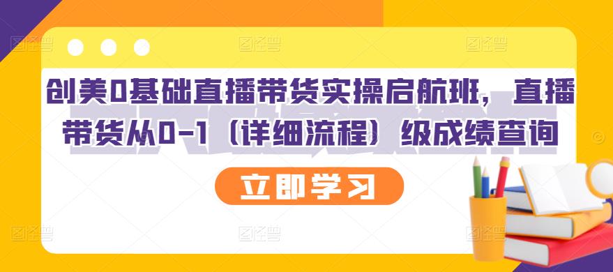 【副业项目3309期】创美0基础直播带货实操启航班，直播带货从0-1（详细流程）-元满创业网