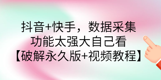 【副业项目3317期】抖音+快手，数据采集，功能太强大自己看【破解永久版+视频教程】-元满创业网