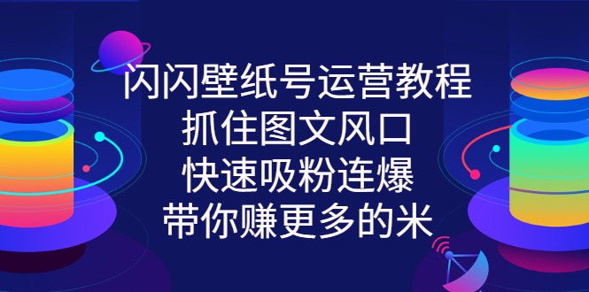 【副业项目3322期】2022闪闪抖音壁纸号运营教程（抖音壁纸号怎么赚钱）-元满创业网