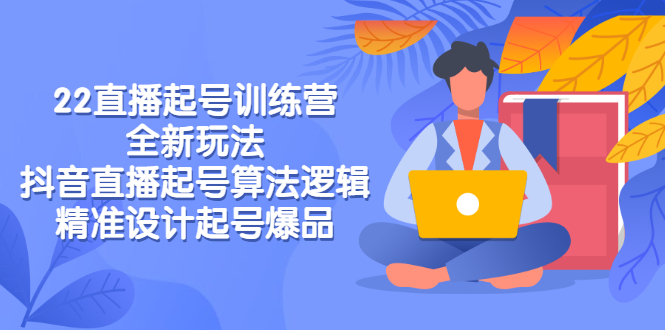 【副业项目3327期】2022直播起号训练营（抖音直播起号全新玩法技巧）-元满创业网