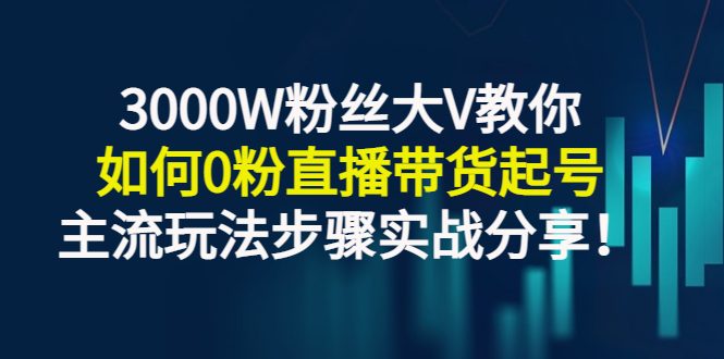 【副业项目3337期】千万粉丝大V教你0粉丝怎么直播带货（0粉丝直播主流玩法步骤实战分享）-元满创业网