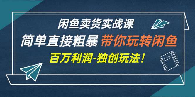 【副业项目3340期】闲鱼卖货实战课，简单直接粗暴（闲鱼怎么卖货赚钱的独创玩法）-元满创业网