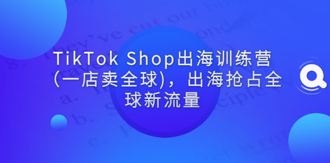 【副业项目3345期】tiktok电商怎么做（TikTok Shop出海训练营课程教你抖音跨境电商怎么做）-元满创业网
