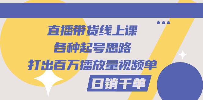 【副业项目3351期】直播带货怎么做起来（直播带货日销千单的线上课）-元满创业网