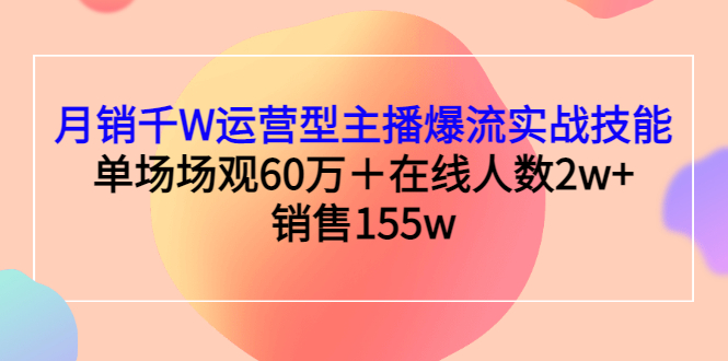 【副业项目3364期】月销千W运营型主播爆流实战技能（主播运营培训课）-元满创业网