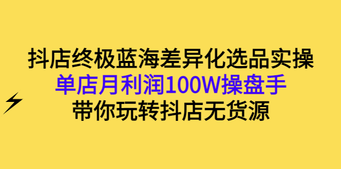 【副业项目3386期】抖店蓝海差异化选品实操课（抖音卖货如何选蓝海产品）-元满创业网