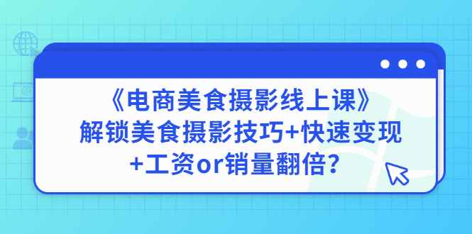 【副业项目3391期】《电商美食摄影线上课》解锁美食摄影技巧+快速变现+工资or销量翻倍-元满创业网
