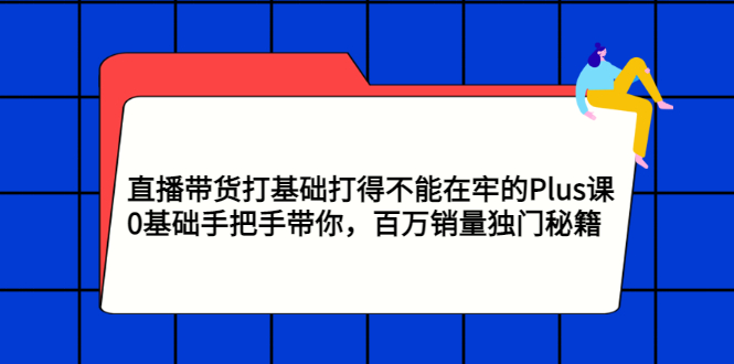 【副业项目3422期】直播带货打基础打得不能在牢的Plus课（零基础如何直播带货）-元满创业网