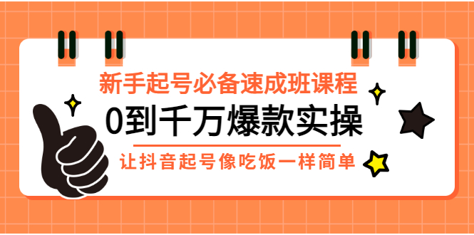 【副业项目3424期】新手起号必备速成班课程：0到千万爆款实操（抖音短视频怎么做起来）-元满创业网
