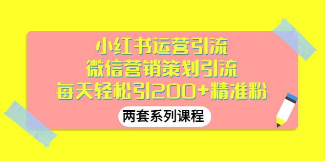 【副业项目3438期】小红书运营引流+微信营销策划引流，每天轻松引200+精准粉（两套系列课程）-元满创业网