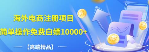 【副业项目3444期】【高端精品】海外电商注册项目，简单操作免费白嫖10000+-元满创业网