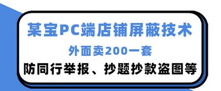 【副业项目3450期】某宝PC端店铺屏蔽技术：防同行举报、抄题抄款盗图等（淘宝盗图防举报防打假）-元满创业网