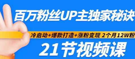 【副业项目3451期】百万粉丝UP主独家秘诀：冷启动+爆款打造+涨粉变现 2个月12W粉（21节视频课)-元满创业网