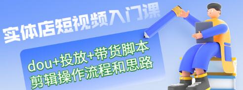 【副业项目3452期】实体店怎么做短视频（课程包含dou+投放+带货脚本+剪辑操作流程和思路）-元满创业网