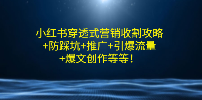 【副业项目3458期】小红书穿透式营销收割攻略+防踩坑+推广+引爆流量+爆文创作（小红书的营销方法策略）-元满创业网