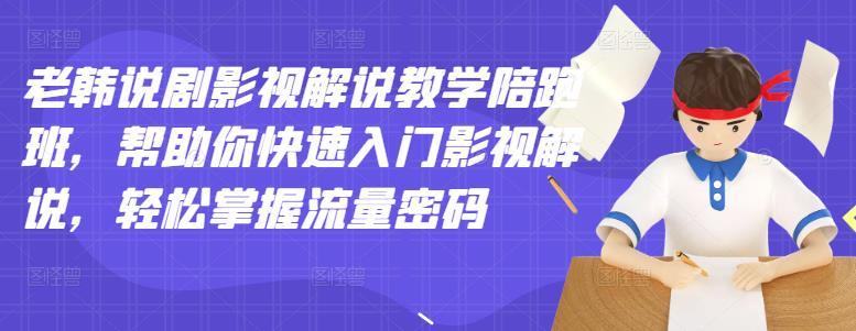 【副业项目3462期】老韩说剧影视解说教学陪跑班（影视解说入门教程）-元满创业网