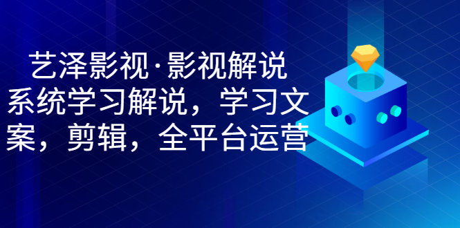 【副业项目3483期】艺泽影视·影视解说，系统学习解说（影视解说详细教程）-元满创业网