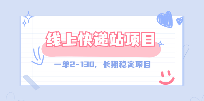【副业项目3487期】线上快递站副业赚钱项目，一单2-130，长期稳定项目（附渠道）-元满创业网
