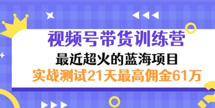 【副业项目3489期】视频号带货训练营，实战测试21天最高佣金61W（视频号带货怎么做）-元满创业网