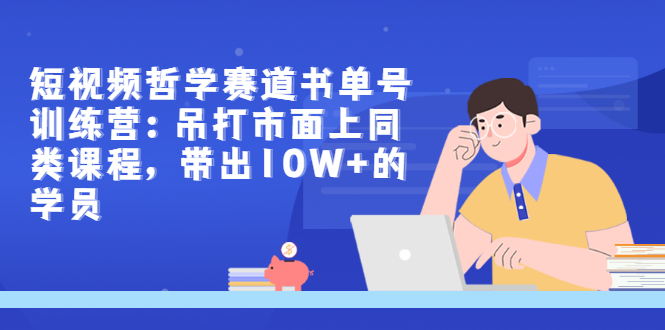 【副业项目3502期】短视频哲学类书单号训练营（月收入过万的书单号赚钱详细操作教程）-元满创业网