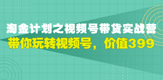 【副业项目3517期】胡子·淘金计划之视频号带货实操教程，带你玩转视频号（视频号带货怎么操作）-元满创业网
