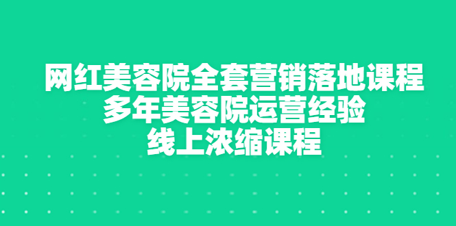 【副业项目3529期】美容院生意不好怎么办：网红美容院全套营销落地课程，多年美容院运营经验无保留传授-元满创业网