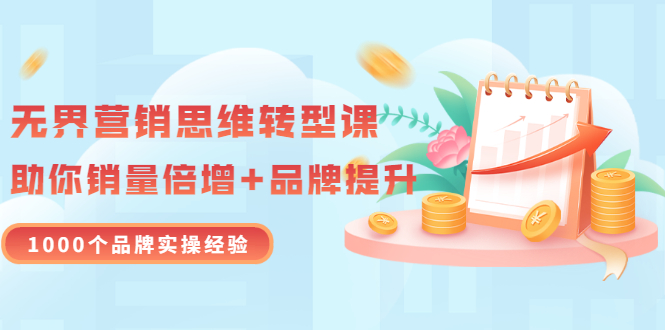 【副业项目3534期】无界营销思维转型课：1000个品牌实操经验，助你销量倍增（20节视频）-元满创业网