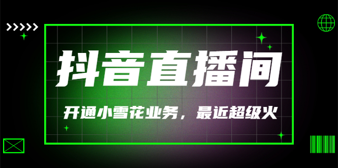 【副业项目3543期】抖音直播间怎么开通小雪花（帮人开通抖音直播间小雪花业务）-元满创业网