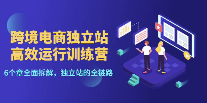 【副业项目3544期】跨境电商独立站高效运行训练营（跨境电商独立站怎么运营）-元满创业网