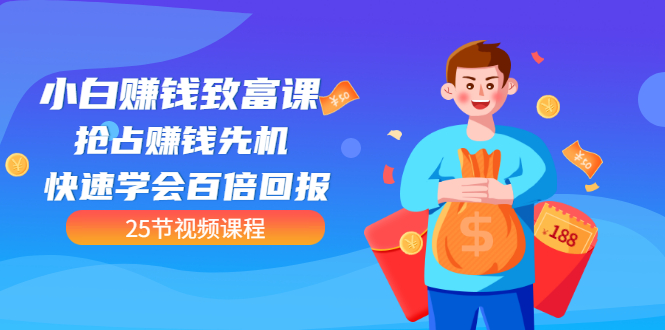 【第3545期】【全网最火】小白赚钱致富课：抢占赚钱先机 快速学会百倍回报（25节视频）-元满创业网