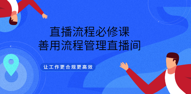 【副业项目3553期】直播流程必修课：直播流程详细步骤，善用流程管理直播间，让工作更合规更高效-元满创业网