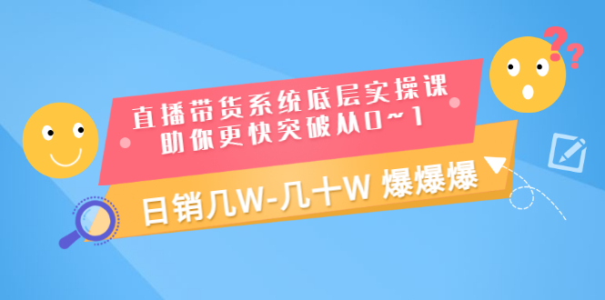 【副业项目3560期】直播带货系统底层实操课（直播带货怎么做起来）-元满创业网