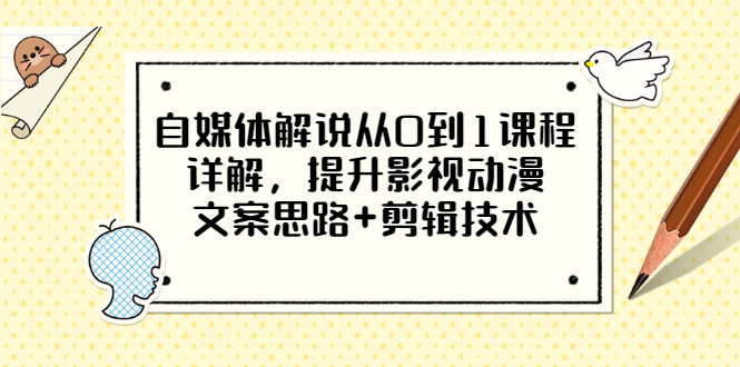 【副业项目3561期】自媒体解说项目怎么做：0基础自媒体解说课程，提升影视动漫文案思路+剪辑技术-元满创业网