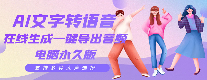 【副业项目3576期】AI文字转语音软件： 文字转语音真人发声+ 在线生成一键导出【电脑永久版】-元满创业网