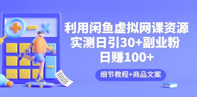 【副业项目3577期】怎样在闲鱼卖虚拟网课资源：实测日引30+副业粉 日赚100+（细节教程+宣传文案)-元满创业网