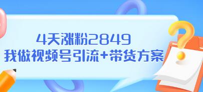 【副业项目3583期】视频号如何快速涨粉课：教你4天涨粉2849+视频号怎么带货赚钱-元满创业网